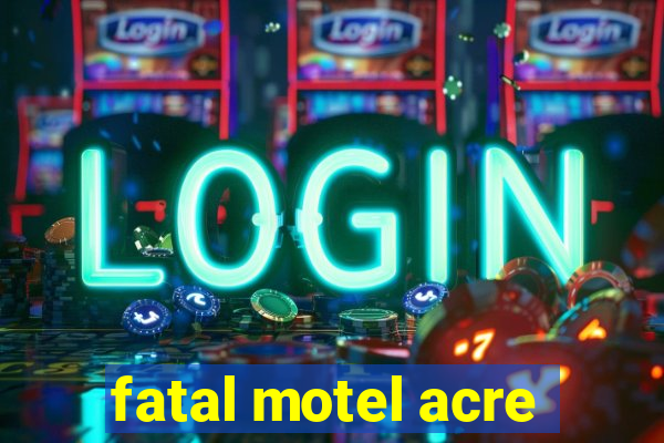 fatal motel acre